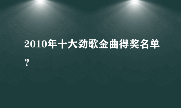 2010年十大劲歌金曲得奖名单？