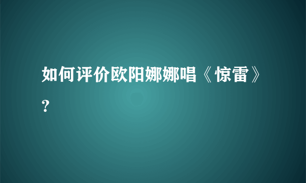 如何评价欧阳娜娜唱《惊雷》？