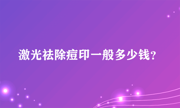 激光祛除痘印一般多少钱？