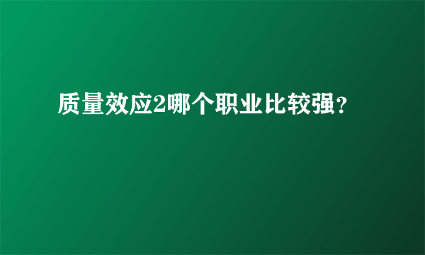 质量效应2哪个职业比较强？