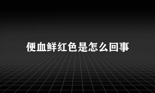 便血鲜红色是怎么回事