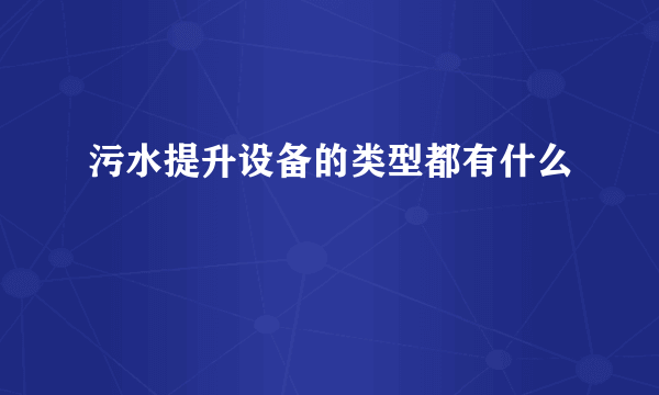 污水提升设备的类型都有什么