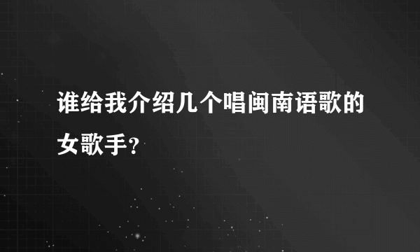 谁给我介绍几个唱闽南语歌的女歌手？