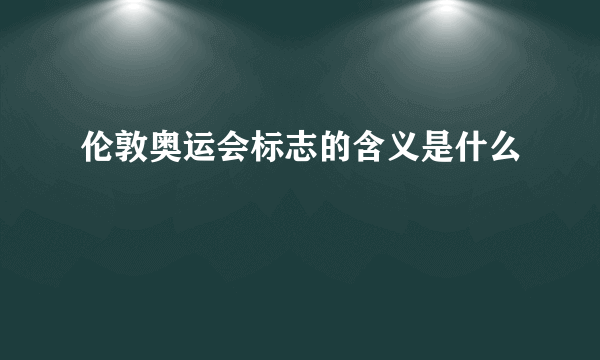 伦敦奥运会标志的含义是什么