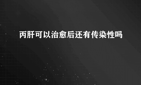 丙肝可以治愈后还有传染性吗