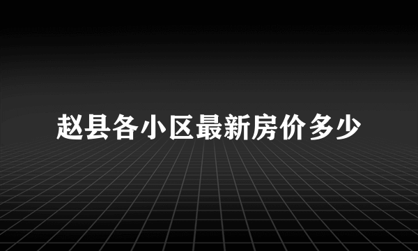 赵县各小区最新房价多少