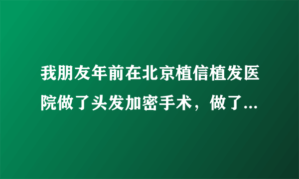 我朋友年前在北京植信植发医院做了头发加密手术，做了3500个单位，我看效果挺好的，我也想做