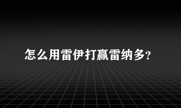 怎么用雷伊打赢雷纳多？