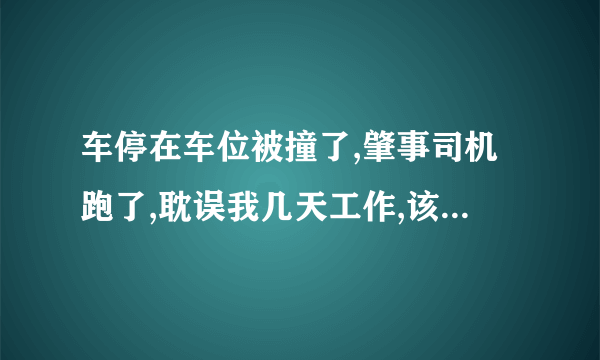 车停在车位被撞了,肇事司机跑了,耽误我几天工作,该怎么赔偿我？