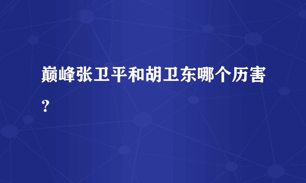 巅峰张卫平和胡卫东哪个历害？