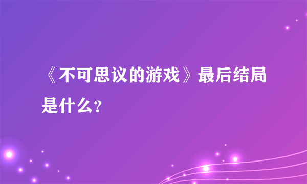 《不可思议的游戏》最后结局是什么？