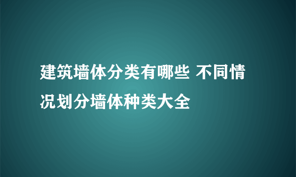 建筑墙体分类有哪些 不同情况划分墙体种类大全