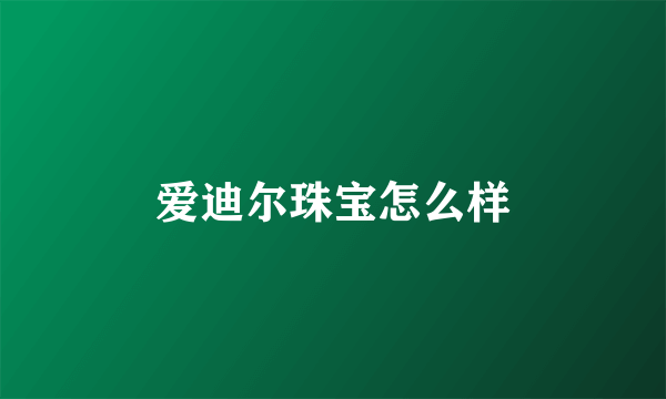 爱迪尔珠宝怎么样