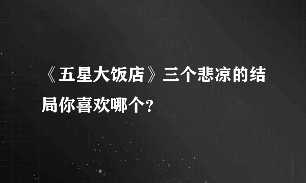 《五星大饭店》三个悲凉的结局你喜欢哪个？