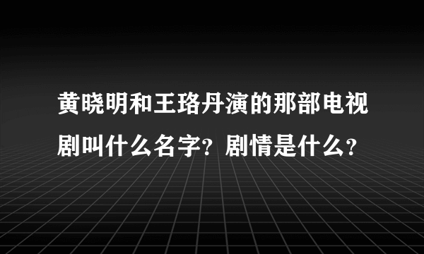 黄晓明和王珞丹演的那部电视剧叫什么名字？剧情是什么？