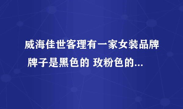 威海佳世客理有一家女装品牌 牌子是黑色的 玫粉色的一串长英文字母 S打头 谁知道是什么品牌？急 谢谢各位