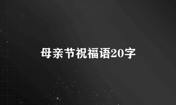 母亲节祝福语20字