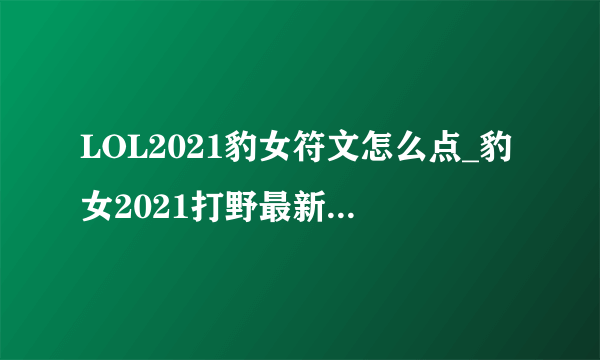 LOL2021豹女符文怎么点_豹女2021打野最新符文加点推荐_飞外网游