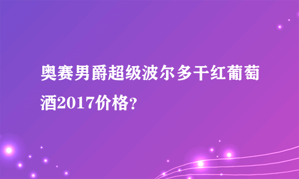 奥赛男爵超级波尔多干红葡萄酒2017价格？