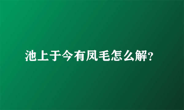 池上于今有凤毛怎么解？