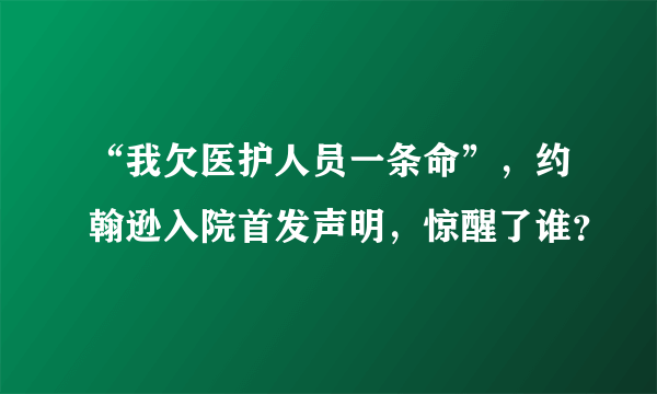 “我欠医护人员一条命”，约翰逊入院首发声明，惊醒了谁？