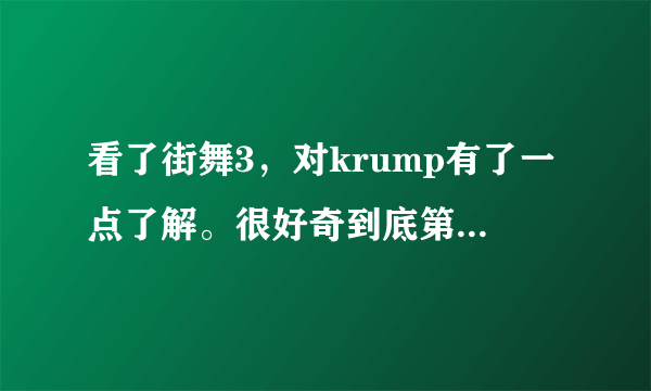 看了街舞3，对krump有了一点了解。很好奇到底第二季的大神罗素和张艺兴的老师trix哪个更厉害呢？