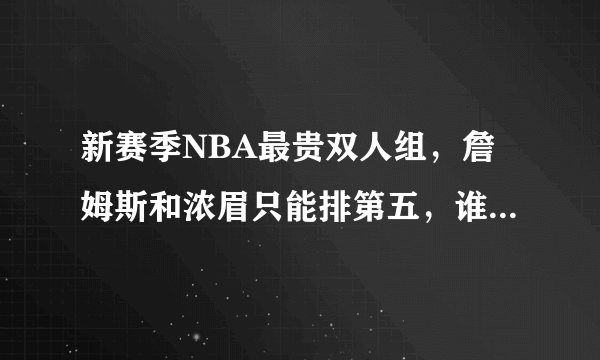 新赛季NBA最贵双人组，詹姆斯和浓眉只能排第五，谁值谁不值？