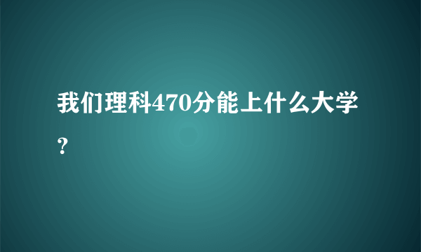 我们理科470分能上什么大学？