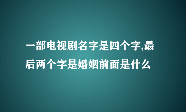 一部电视剧名字是四个字,最后两个字是婚姻前面是什么