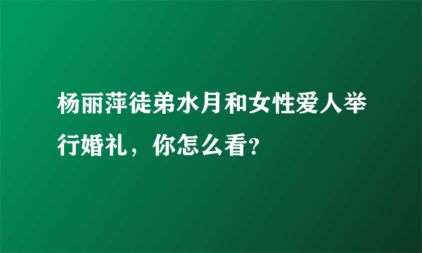 杨丽萍徒弟水月和女性爱人举行婚礼，你怎么看？