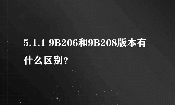 5.1.1 9B206和9B208版本有什么区别？