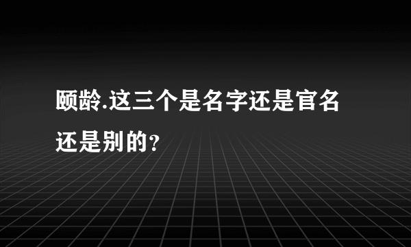 颐龄.这三个是名字还是官名还是别的？