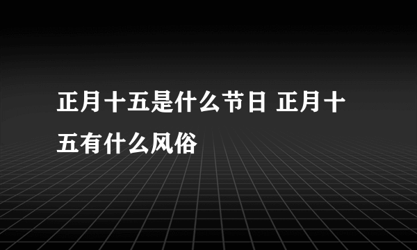 正月十五是什么节日 正月十五有什么风俗