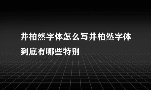 井柏然字体怎么写井柏然字体到底有哪些特别