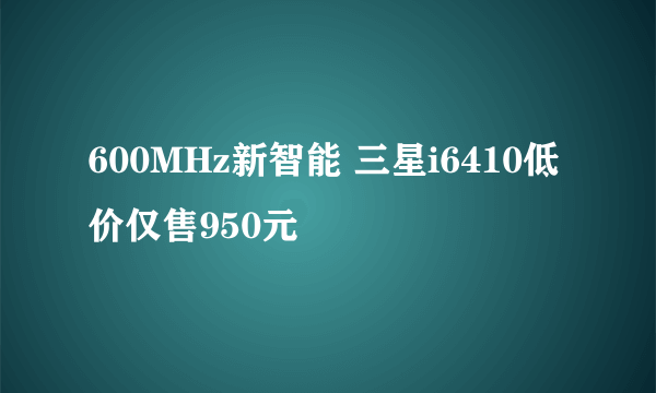 600MHz新智能 三星i6410低价仅售950元