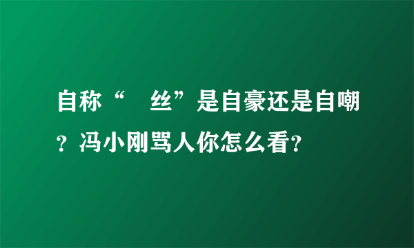 自称“屌丝”是自豪还是自嘲？冯小刚骂人你怎么看？