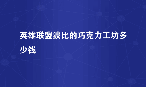 英雄联盟波比的巧克力工坊多少钱