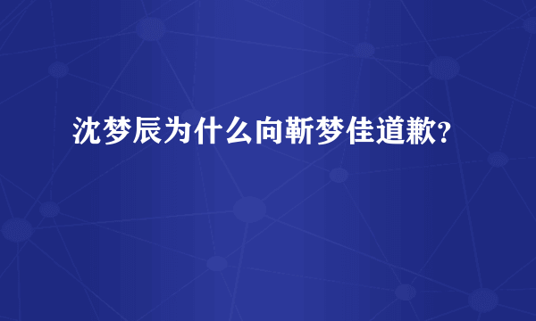 沈梦辰为什么向靳梦佳道歉？