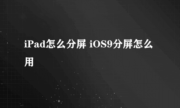 iPad怎么分屏 iOS9分屏怎么用