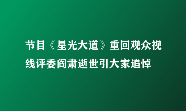 节目《星光大道》重回观众视线评委阎肃逝世引大家追悼