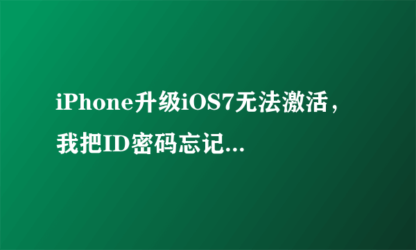 iPhone升级iOS7无法激活，我把ID密码忘记了，怎么办