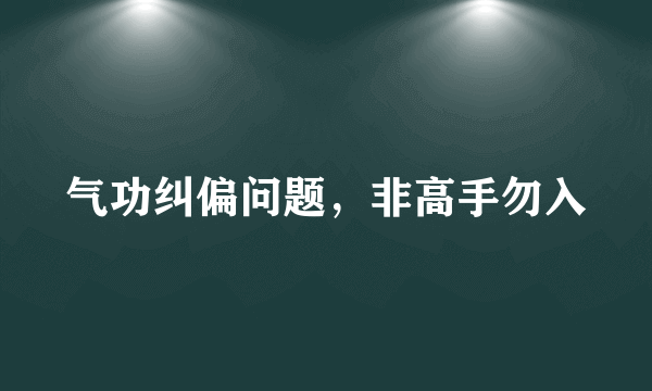 气功纠偏问题，非高手勿入