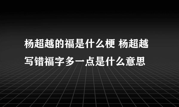 杨超越的福是什么梗 杨超越写错福字多一点是什么意思