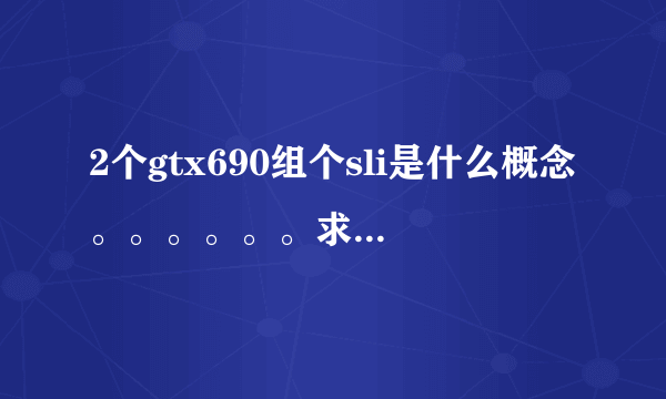 2个gtx690组个sli是什么概念。。。。。。求理论。。