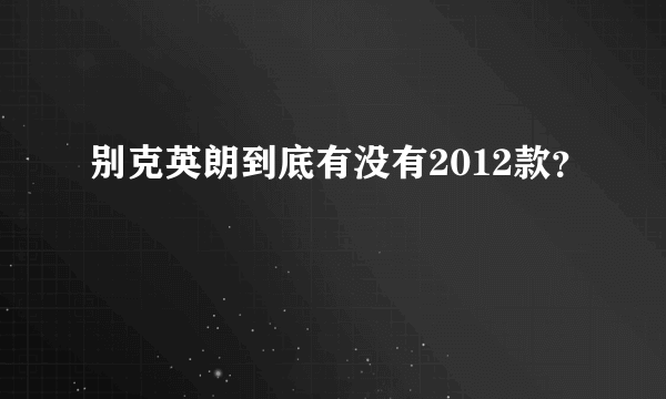 别克英朗到底有没有2012款？