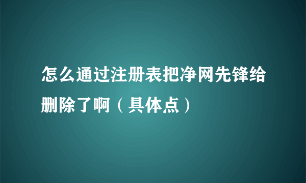 怎么通过注册表把净网先锋给删除了啊（具体点）