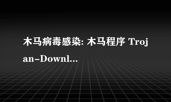 木马病毒感染: 木马程序 Trojan-Downloader.Win32.Agent.bbb 怎么删除？急。。。