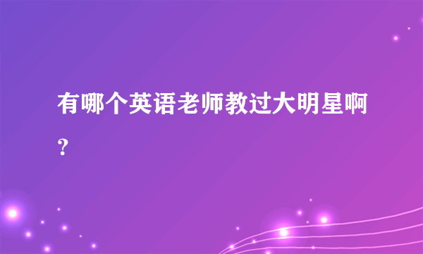 有哪个英语老师教过大明星啊？