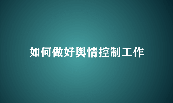 如何做好舆情控制工作