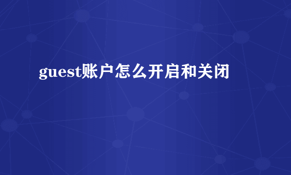 guest账户怎么开启和关闭